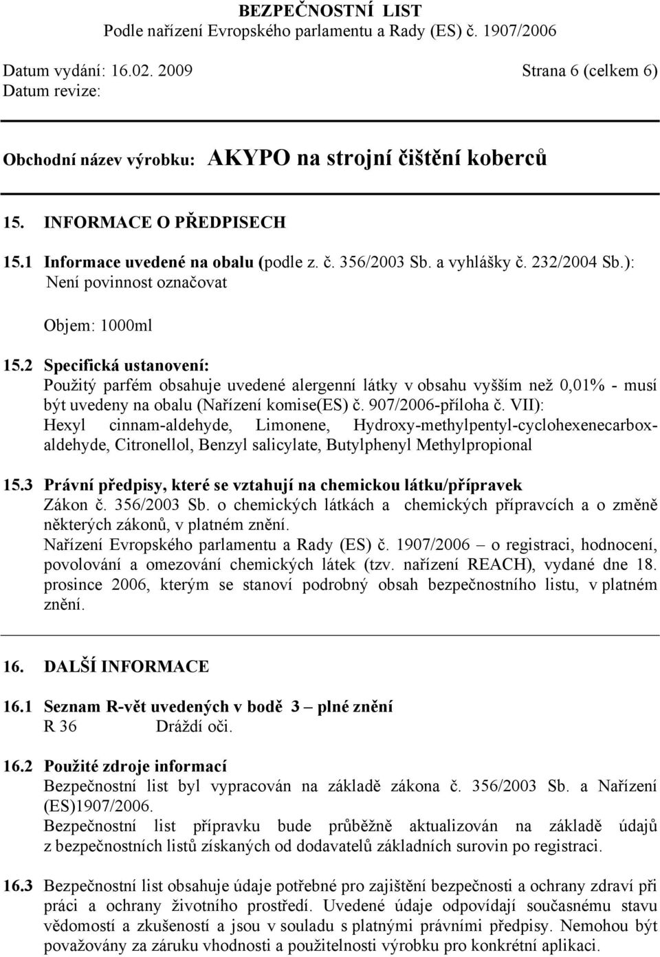 907/2006-příloha č. VII): Hexyl cinnam-aldehyde, Limonene, Hydroxy-methylpentyl-cyclohexenecarboxaldehyde, Citronellol, Benzyl salicylate, Butylphenyl Methylpropional 15.