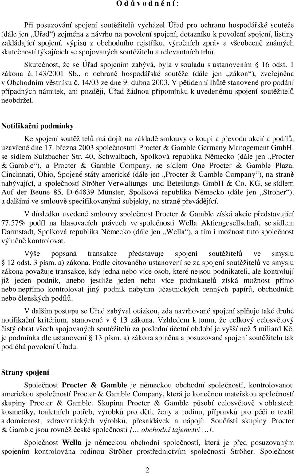 Skutečnost, že se Úřad spojením zabývá, byla v souladu s ustanovením 16 odst. 1 zákona č. 143/2001 Sb., o ochraně hospodářské soutěže (dále jen zákon ), zveřejněna v Obchodním věstníku č.