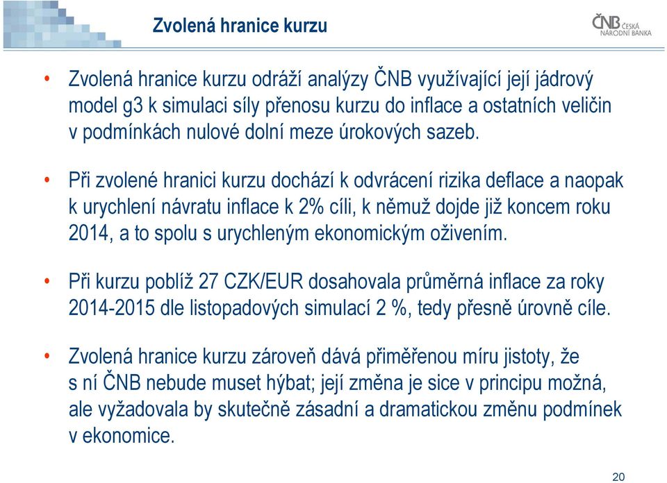 Při zvolené hranici kurzu dochází k odvrácení rizika deflace a naopak k urychlení návratu inflace k 2% cíli, k němuž dojde již koncem roku 2014, a to spolu s urychleným ekonomickým