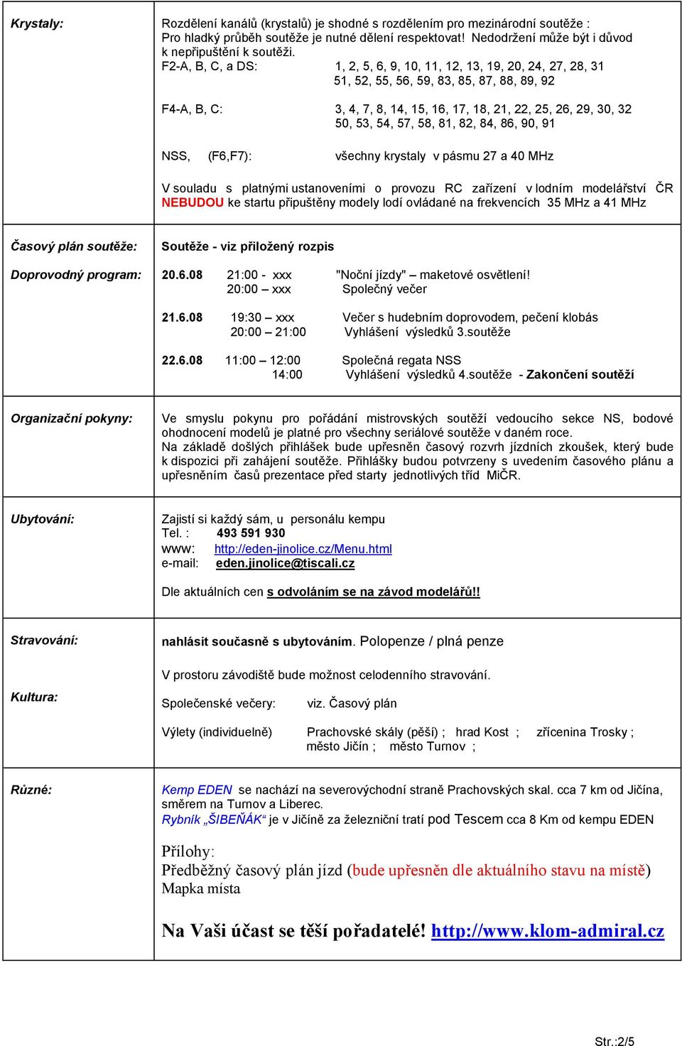 57, 58, 81, 82, 84, 86, 90, 91 NSS, (F6,F7): všechny krystaly v pásmu 27 a 40 MHz V souladu s platnými ustanoveními o provozu RC zařízení v lodním modelářství ČR NEBUDOU ke startu připuštěny modely