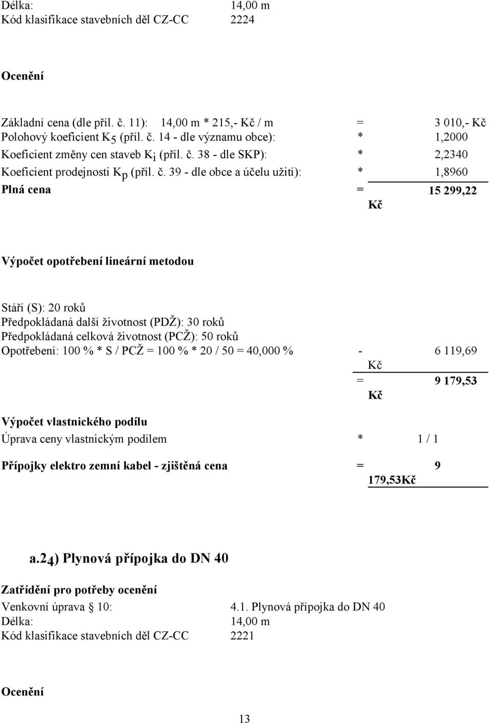 39 - dle obce a účelu užití): * 1,8960 Plná cena = 15 299,22 Výpočet opotřebení lineární metodou Stáří (S): 20 roků Předpokládaná další životnost (PDŽ): 30 roků Předpokládaná celková životnost (PCŽ):