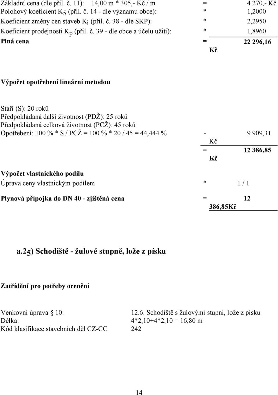 (PCŽ): 45 roků Opotřebení: 100 % * S / PCŽ = 100 % * 20 / 45 = 44,444 % - 9 909,31 = 12 386,85 Výpočet vlastnického podílu Úprava ceny vlastnickým podílem * 1 / 1 Plynová přípojka do DN 40 - zjištěná