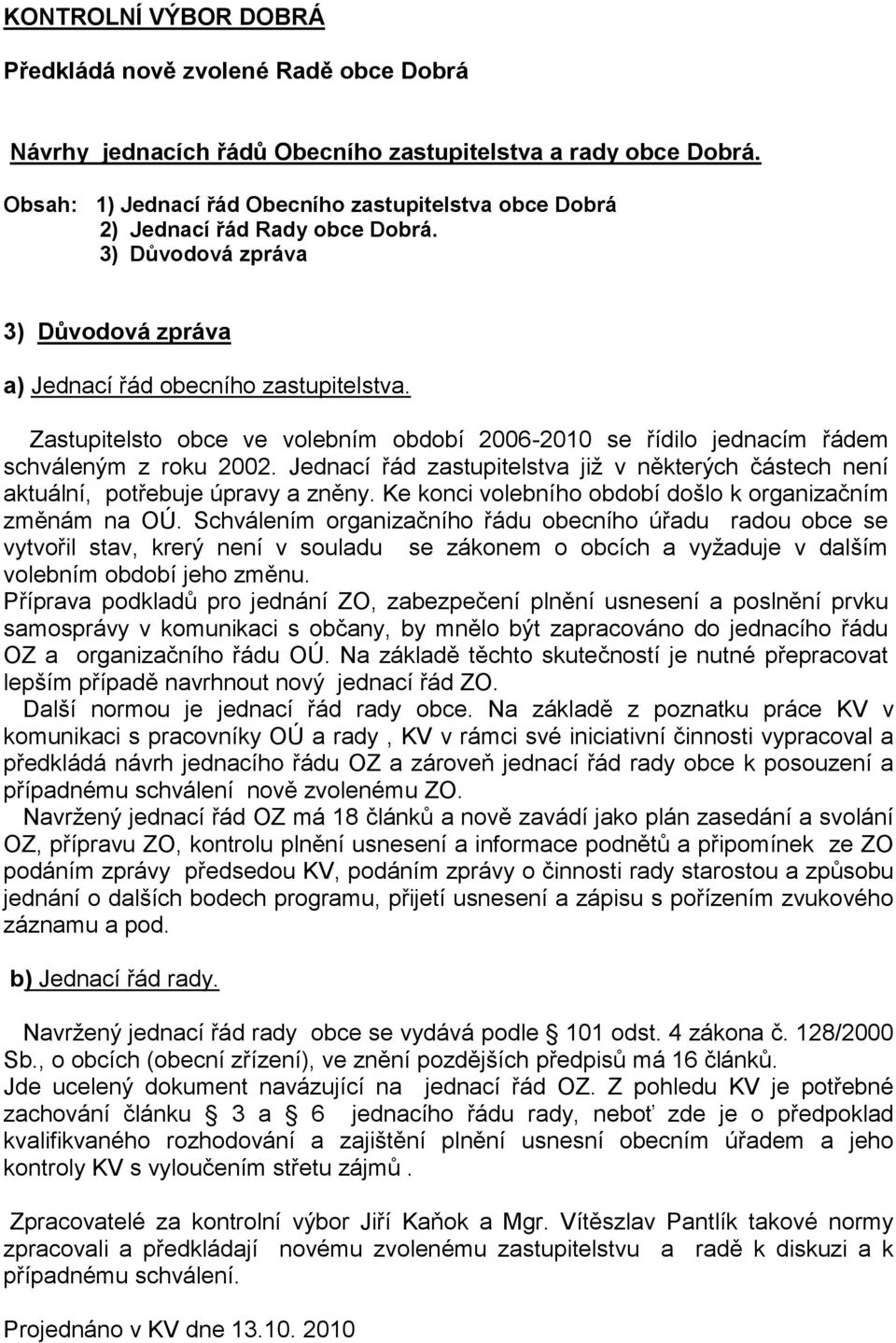 Zastupitelsto obce ve volebním období 2006-2010 se řídilo jednacím řádem schváleným z roku 2002. Jednací řád zastupitelstva již v některých částech není aktuální, potřebuje úpravy a zněny.