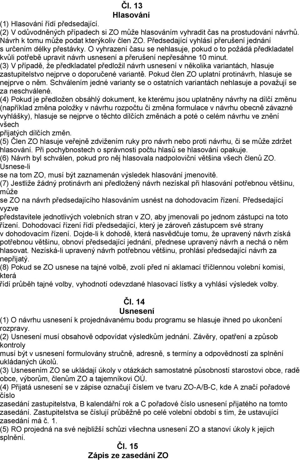 (3) V případě, že předkladatel předložil návrh usnesení v několika variantách, hlasuje zastupitelstvo nejprve o doporučené variantě. Pokud člen ZO uplatní protinávrh, hlasuje se nejprve o něm.