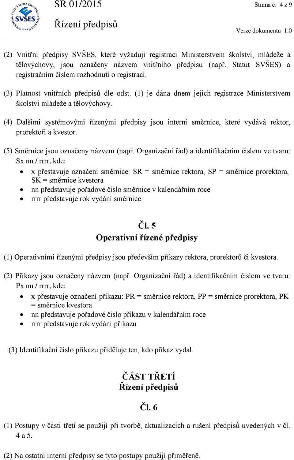 (4) Dalšími systémovými řízenými předpisy jsou interní směrnice, které vydává rektor, prorektoři a kvestor. (5) Směrnice jsou označeny názvem (např.