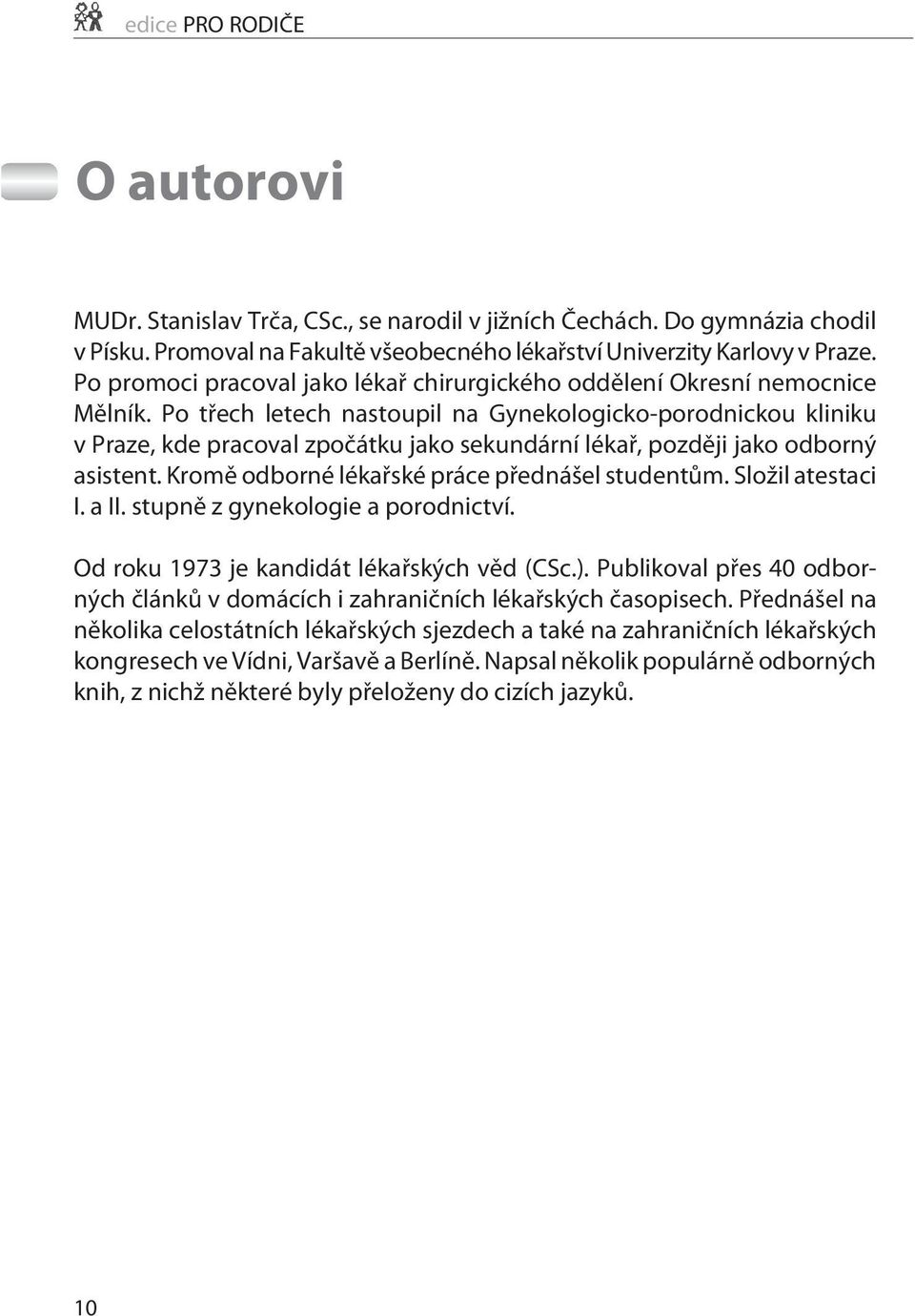 Po tøech letech nastoupil na Gynekologicko-porodnickou kliniku v Praze, kde pracoval zpoèátku jako sekundární lékaø, pozdìji jako odborný asistent. Kromì odborné lékaøské práce pøednášel studentùm.