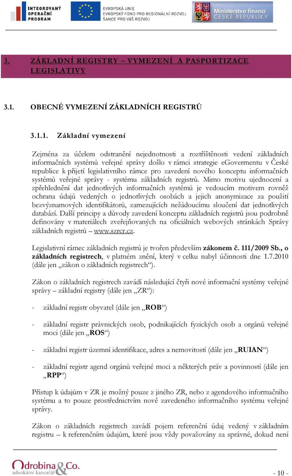 1. Základní vymezení Zejména za účelem odstranění nejednotnosti a roztříštěnosti vedení základních informačních systémů veřejné správy došlo v rámci strategie egovermentu v České republice k přijetí