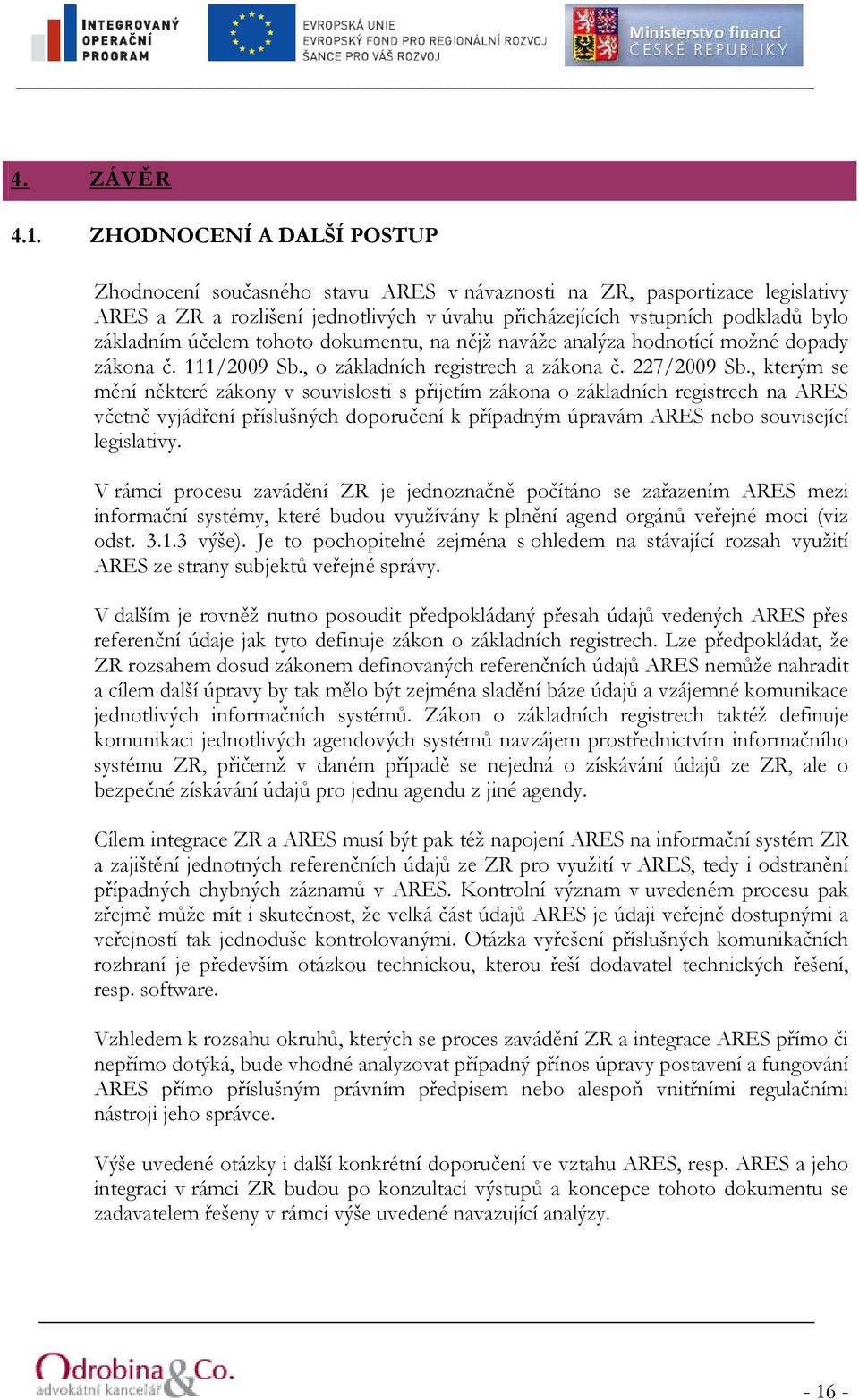 účelem tohoto dokumentu, na nějž naváže analýza hodnotící možné dopady zákona č. 111/2009 Sb., o základních registrech a zákona č. 227/2009 Sb.