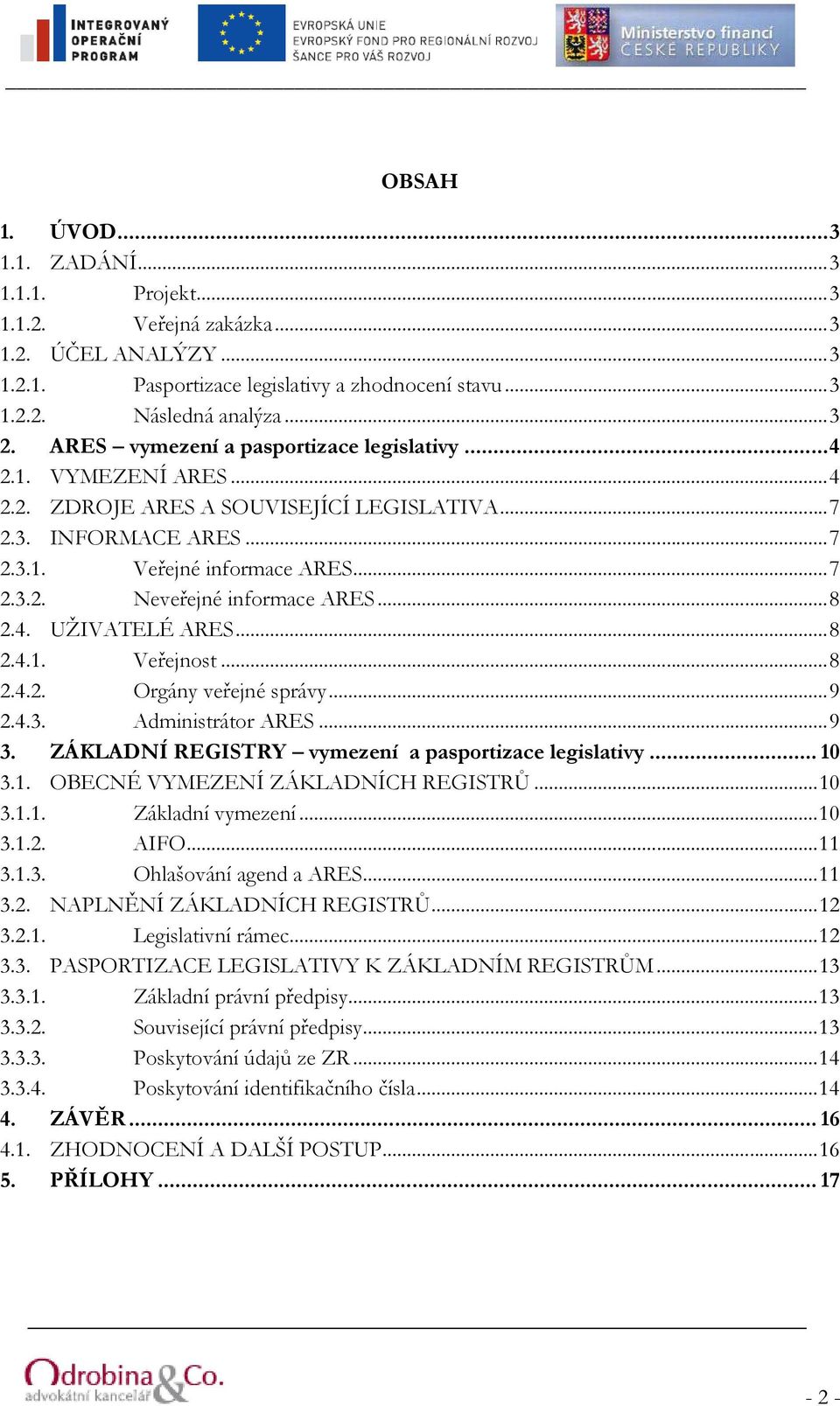 ..8 2.4. UŽIVATELÉ ARES...8 2.4.1. Veřejnost...8 2.4.2. Orgány veřejné správy...9 2.4.3. Administrátor ARES...9 3. ZÁKLADNÍ REGISTRY vymezení a pasportizace legislativy... 10 3.1. OBECNÉ VYMEZENÍ ZÁKLADNÍCH REGISTRŮ.