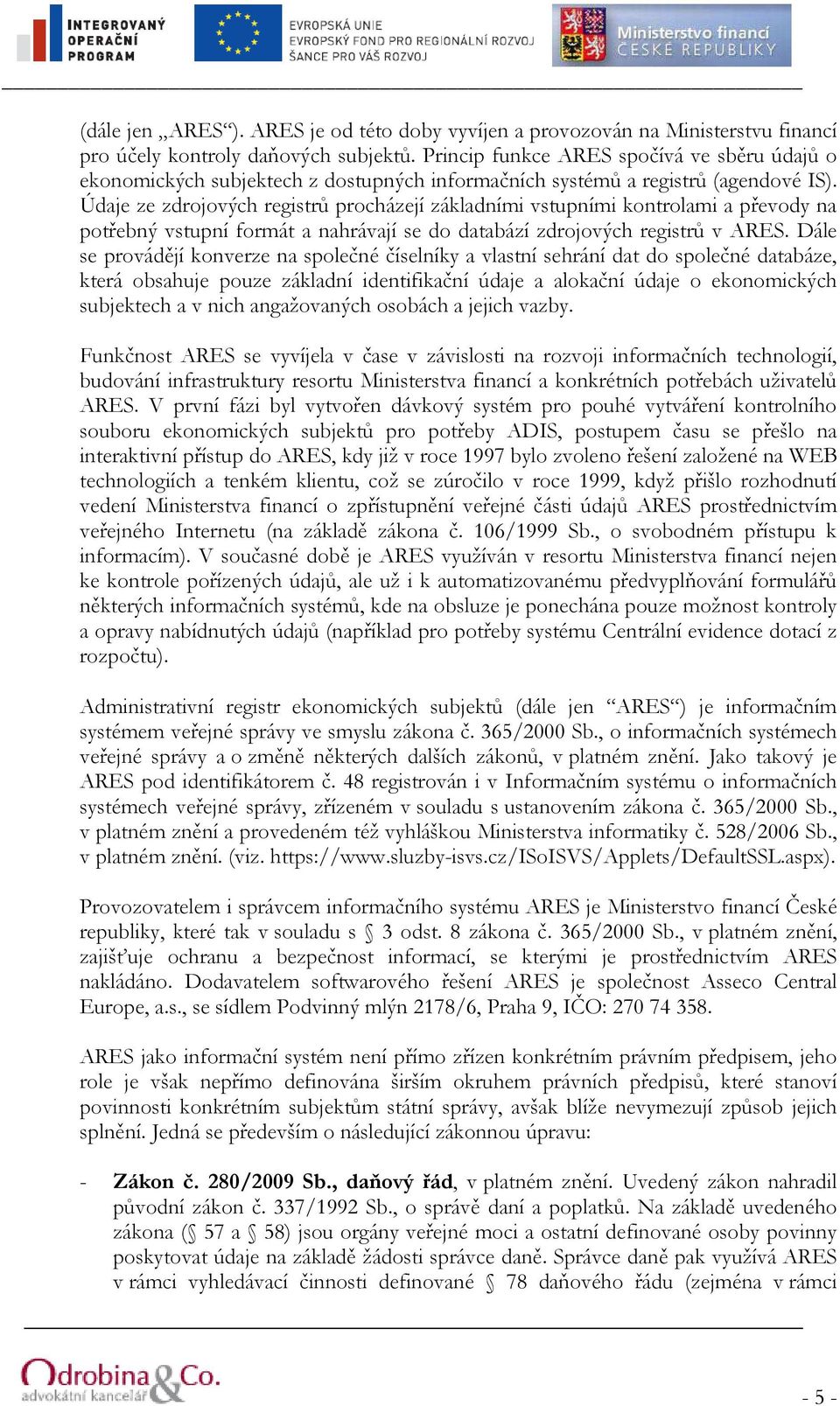 Údaje ze zdrojových registrů procházejí základními vstupními kontrolami a převody na potřebný vstupní formát a nahrávají se do databází zdrojových registrů v ARES.