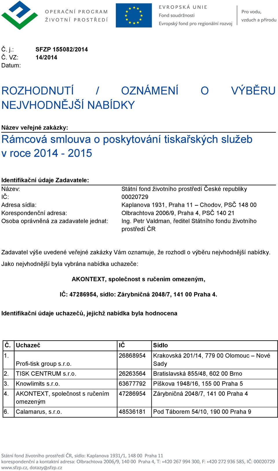 Státní fond životního prostředí České republiky IČ: 00020729 Adresa sídla: Kaplanova 1931, Praha 11 Chodov, PSČ 148 00 Korespondenční adresa: Olbrachtova 2006/9, Praha 4, PSČ 140 21 Osoba oprávněná