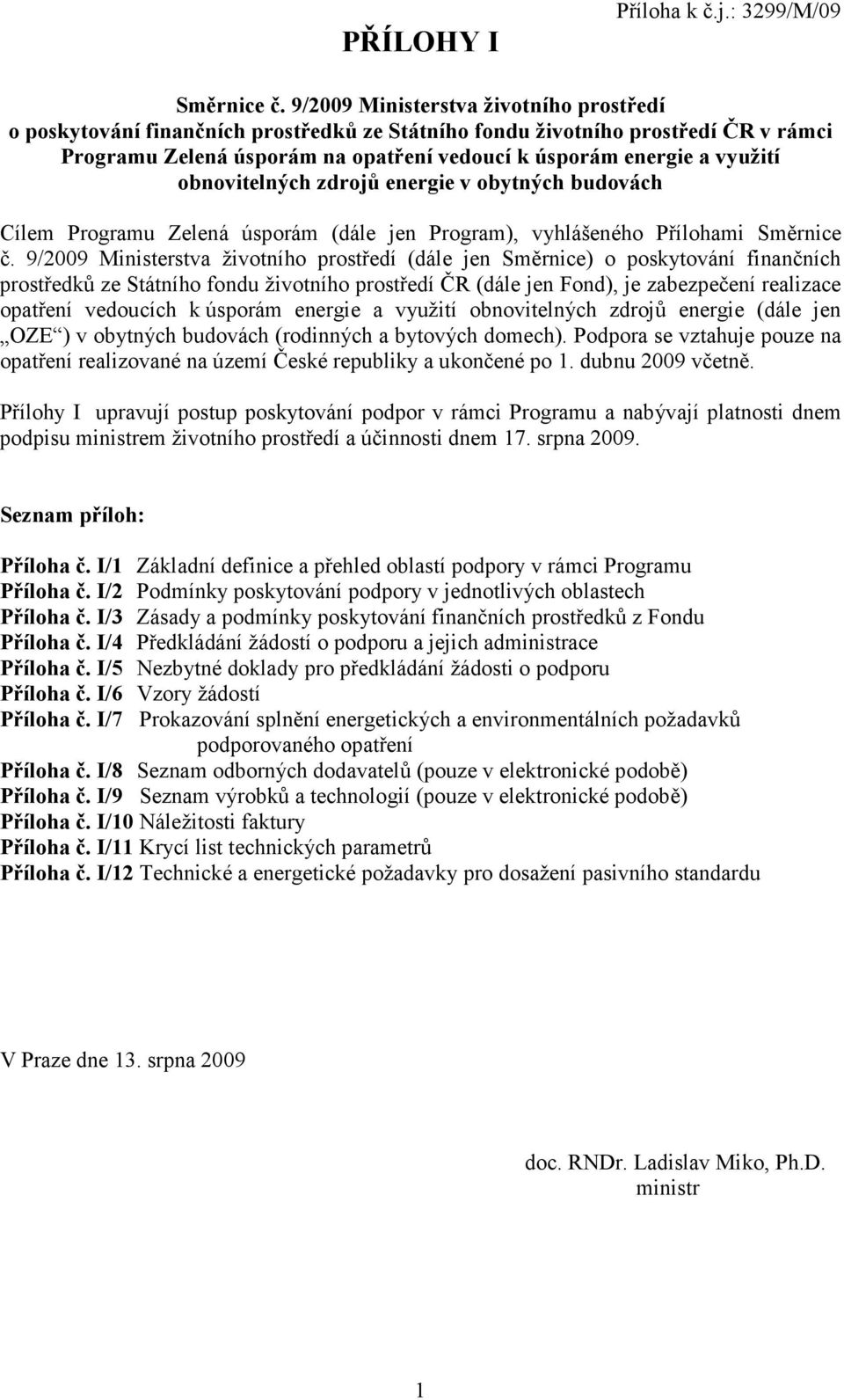 obnovitelných zdrojů energie v obytných budovách Cílem Programu Zelená úsporám (dále jen Program), vyhlášeného Přílohami Směrnice č.