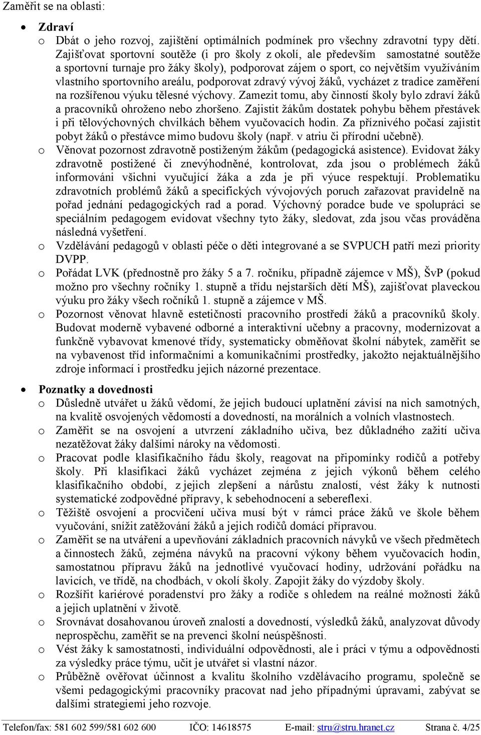 areálu, podporovat zdravý vývoj žáků, vycházet z tradice zaměření na rozšířenou výuku tělesné výchovy. Zamezit tomu, aby činností školy bylo zdraví žáků a pracovníků ohroženo nebo zhoršeno.