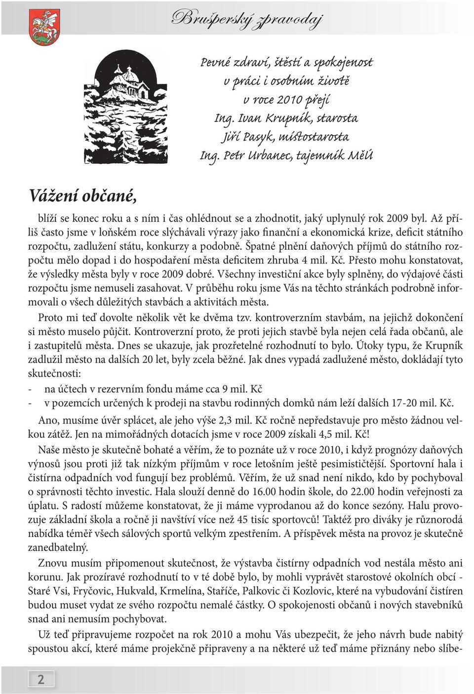 Špatné plnění daňových příjmů do státního rozpočtu mělo dopad i do hospodaření města deficitem zhruba 4 mil. Kč. Přesto mohu konstatovat, že výsledky města byly v roce 2009 dobré.