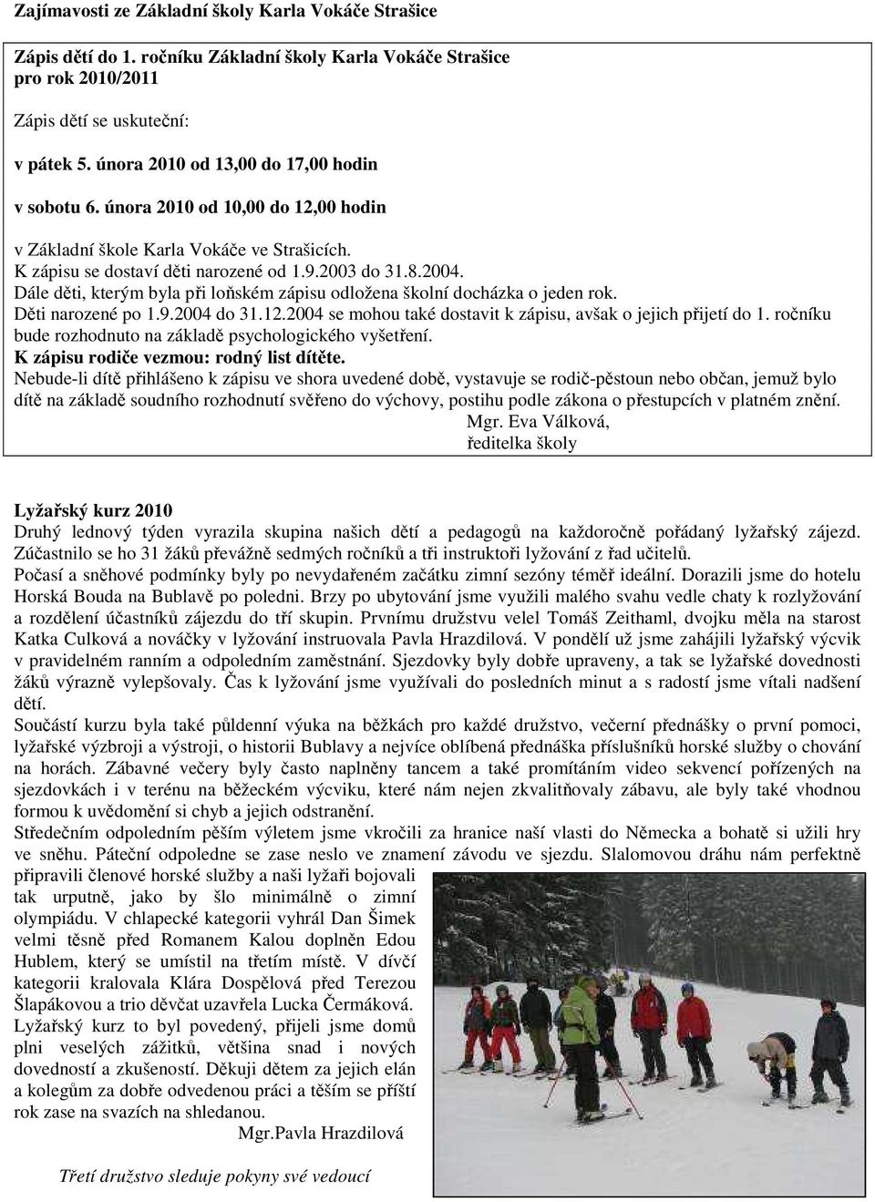 Dále děti, kterým byla při loňském zápisu odložena školní docházka o jeden rok. Děti narozené po 1.9.2004 do 31.12.2004 se mohou také dostavit k zápisu, avšak o jejich přijetí do 1.