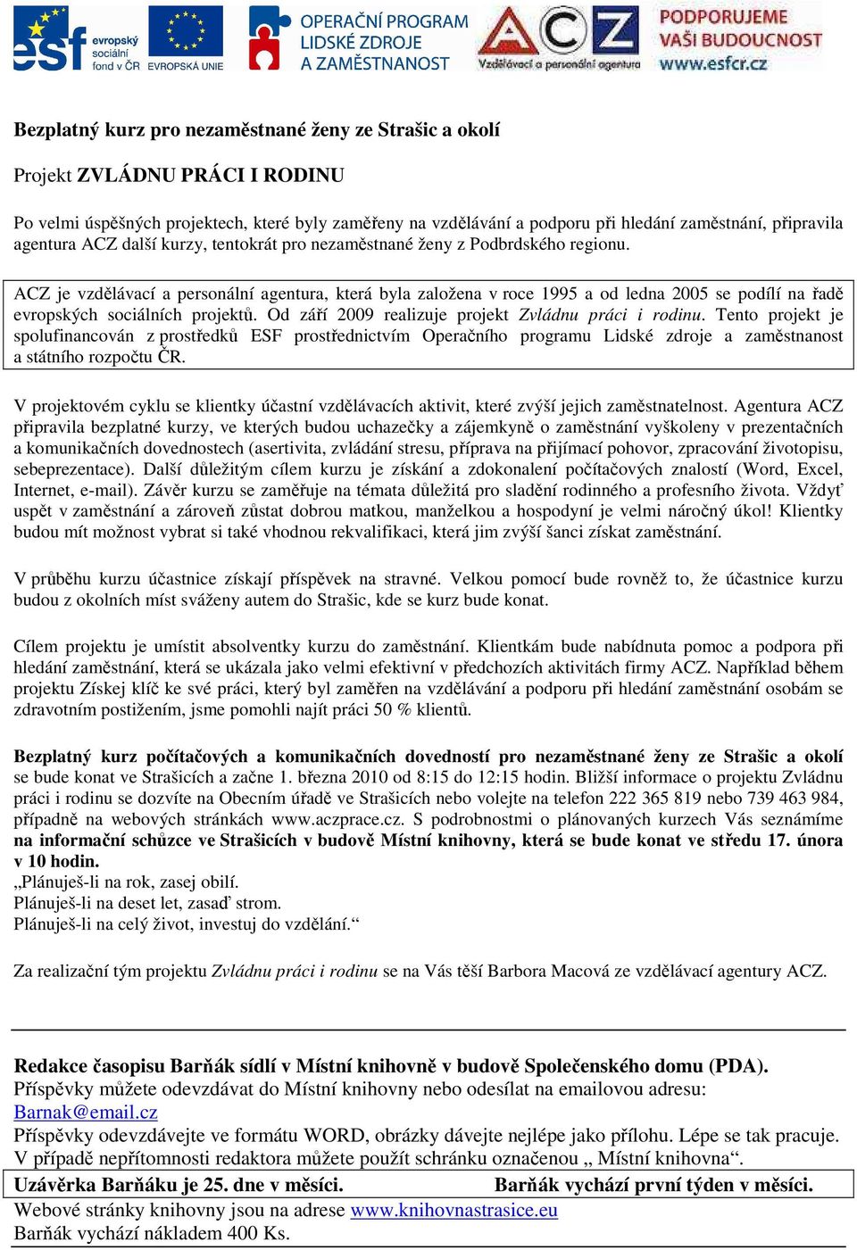 ACZ je vzdělávací a personální agentura, která byla založena v roce 1995 a od ledna 2005 se podílí na řadě evropských sociálních projektů. Od září 2009 realizuje projekt Zvládnu práci i rodinu.