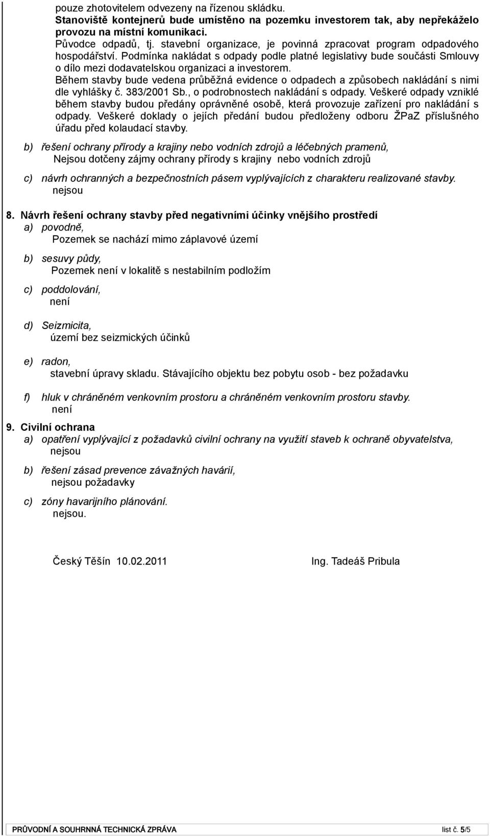 Během stavby bude vedena průběžná evidence o odpadech a způsobech nakládání s nimi dle vyhlášky č. 383/2001 Sb., o podrobnostech nakládání s odpady.