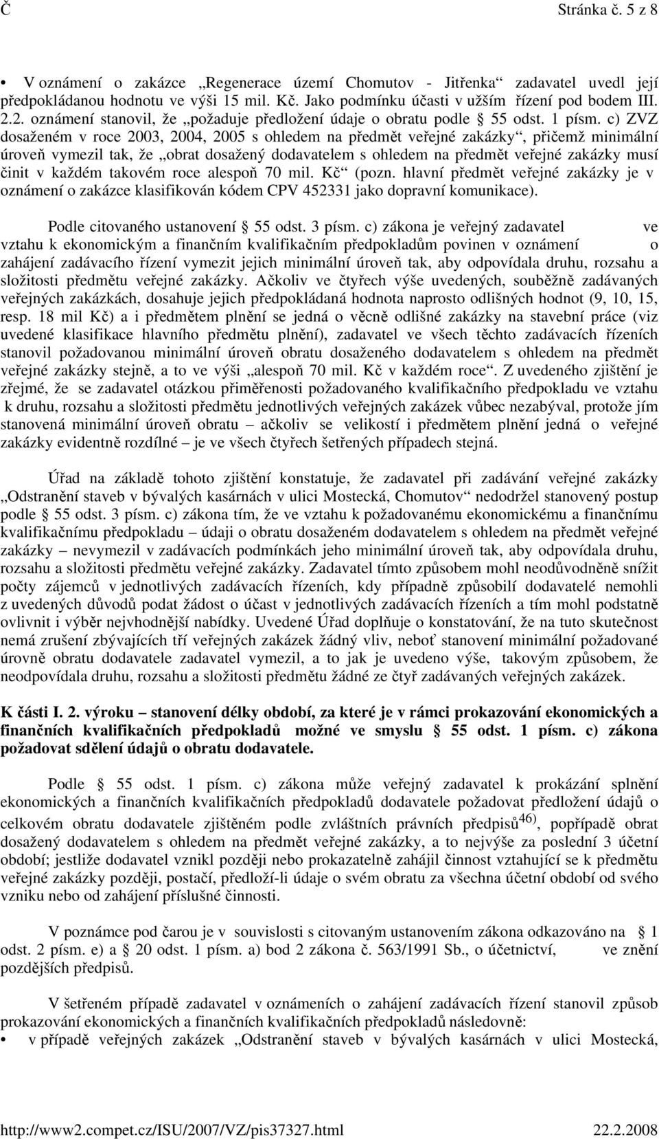 c) ZVZ dosaženém v roce 2003, 2004, 2005 s ohledem na předmět veřejné zakázky, přičemž minimální úroveň vymezil tak, že obrat dosažený dodavatelem s ohledem na předmět veřejné zakázky musí činit v