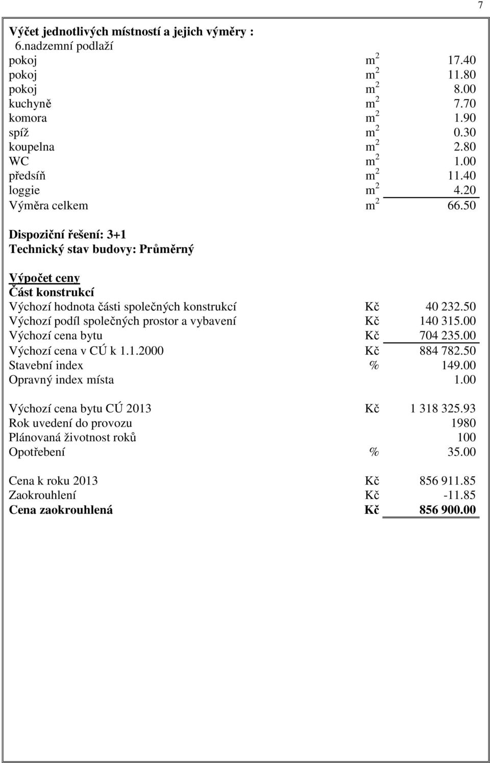 50 Dispoziční řešení: 3+1 Technický stav budovy: Průměrný Výpočet ceny Část konstrukcí Výchozí hodnota části společných konstrukcí Kč 40 232.