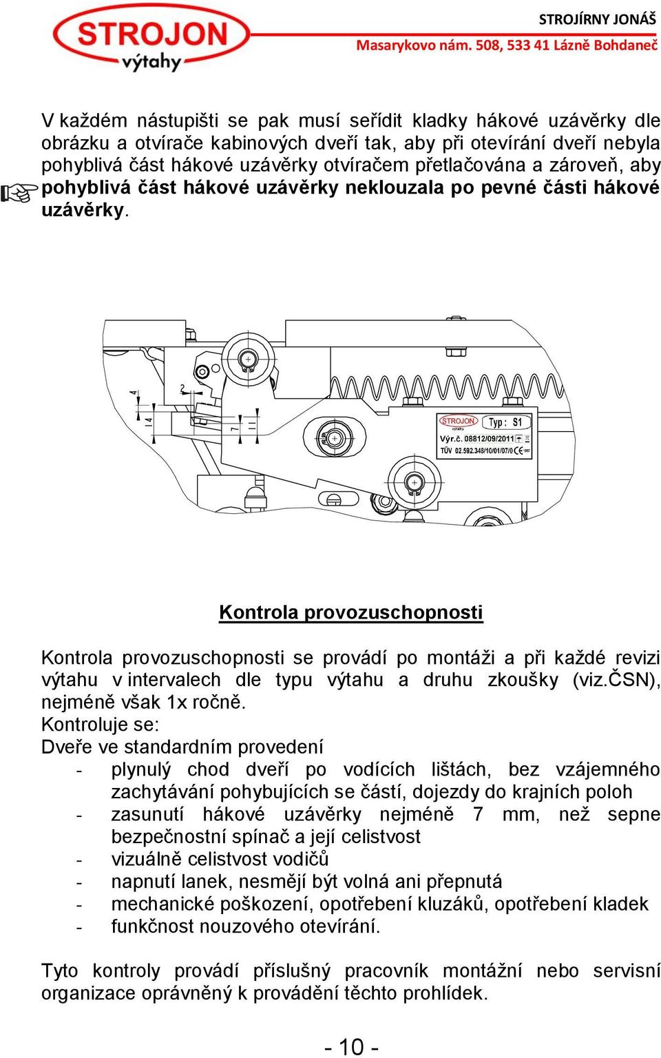 Kontrola provozuschopnosti Kontrola provozuschopnosti se provádí po montáži a při každé revizi výtahu v intervalech dle typu výtahu a druhu zkoušky (viz.čsn), nejméně však 1x ročně.