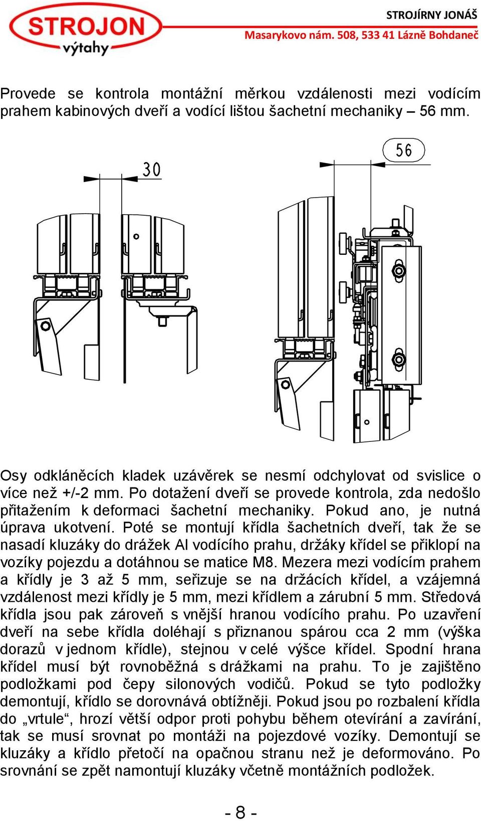 Pokud ano, je nutná úprava ukotvení. Poté se montují křídla šachetních dveří, tak že se nasadí kluzáky do drážek Al vodícího prahu, držáky křídel se přiklopí na vozíky pojezdu a dotáhnou se matice M8.