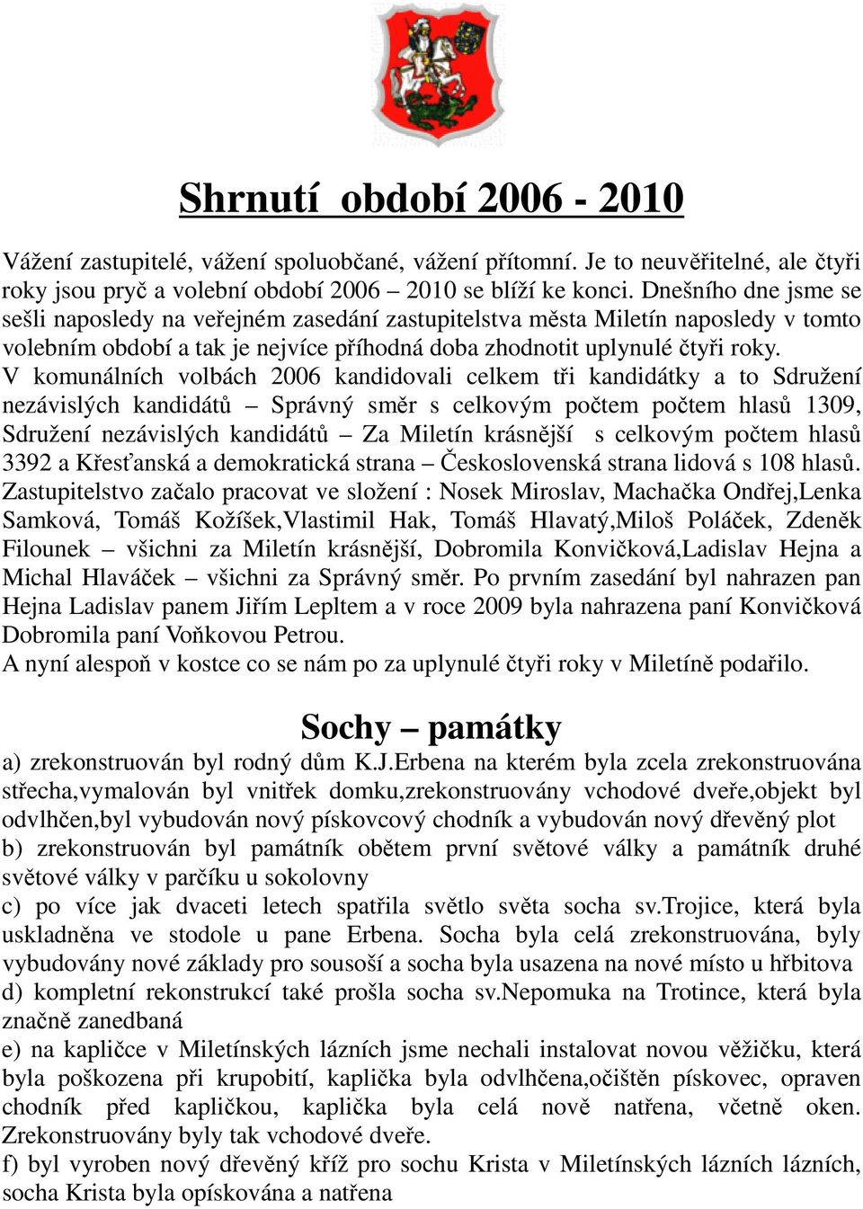 V komunálních volbách 2006 kandidovali celkem tři kandidátky a to Sdružení nezávislých kandidátů Správný směr s celkovým počtem počtem hlasů 1309, Sdružení nezávislých kandidátů Za Miletín krásnější