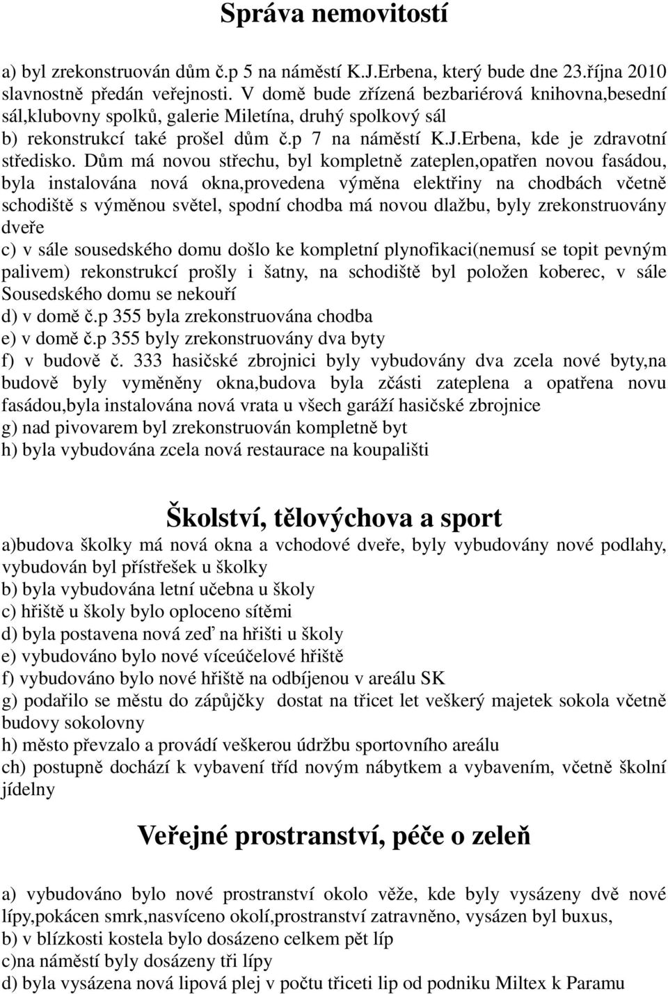 Dům má novou střechu, byl kompletně zateplen,opatřen novou fasádou, byla instalována nová okna,provedena výměna elektřiny na chodbách včetně schodiště s výměnou světel, spodní chodba má novou dlažbu,