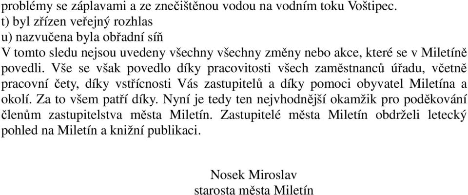 Vše se však povedlo díky pracovitosti všech zaměstnanců úřadu, včetně pracovní čety, díky vstřícnosti Vás zastupitelů a díky pomoci obyvatel Miletína a