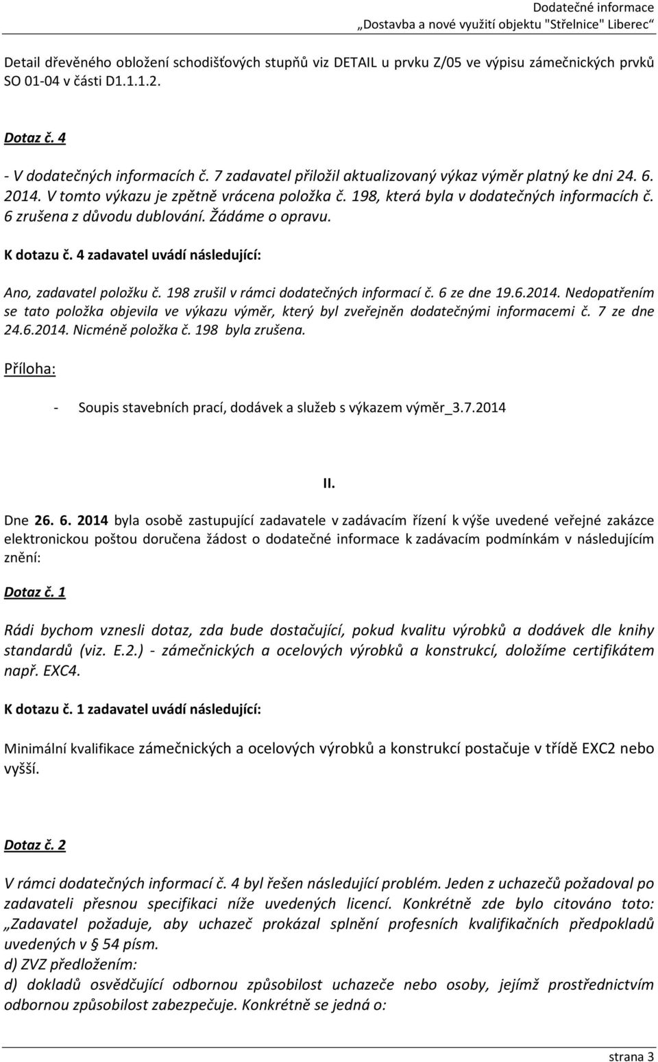 Žádáme o opravu. K dotazu č. 4 zadavatel uvádí následující: Ano, zadavatel položku č. 198 zrušil v rámci dodatečných informací č. 6 ze dne 19.6.2014.