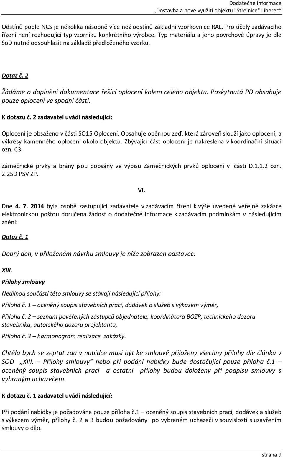 Poskytnutá PD obsahuje pouze oplocení ve spodní části. K dotazu č. 2 zadavatel uvádí následující: Oplocení je obsaženo v části SO15 Oplocení.