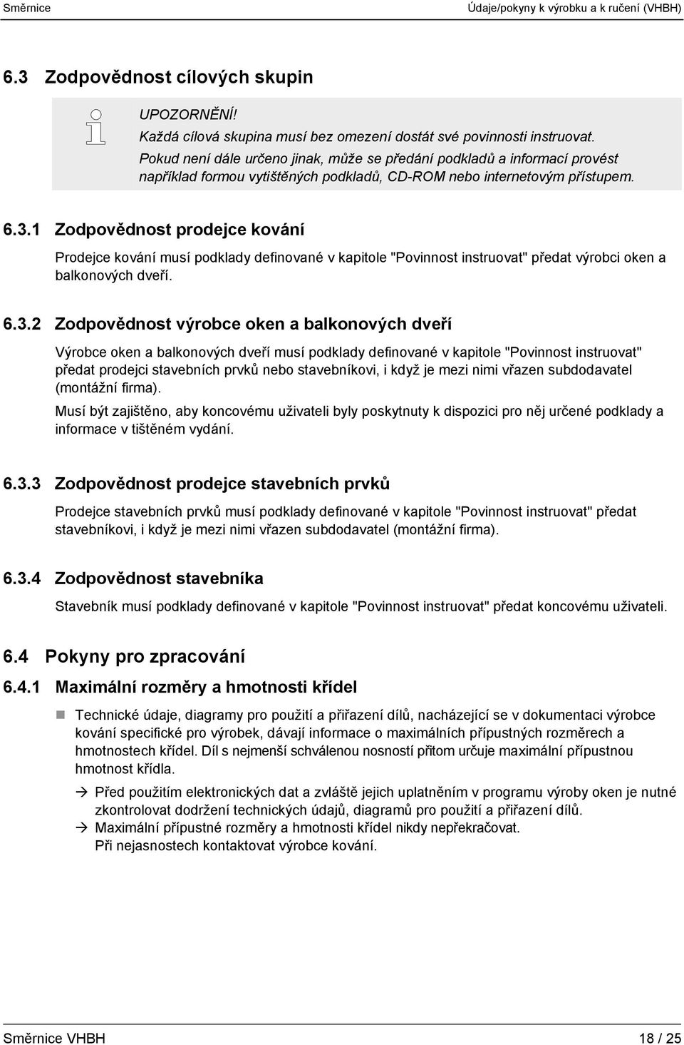 1 Zodpovědnost prodejce kování Prodejce kování musí podklady definované v kapitole "Povinnost instruovat" předat výrobci oken a balkonových dveří. 6.3.