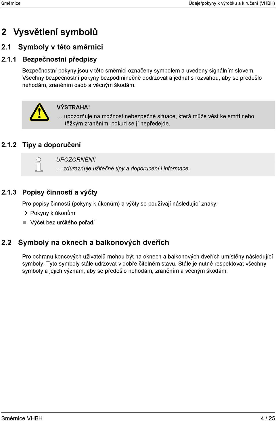 upozorňuje na možnost nebezpečné situace, která může vést ke smrti nebo těžkým zraněním, pokud se jí nepředejde. 2.1.2 Tipy a doporučení UPOZORNĚNÍ! zdůrazňuje užitečné tipy a doporučení i informace.