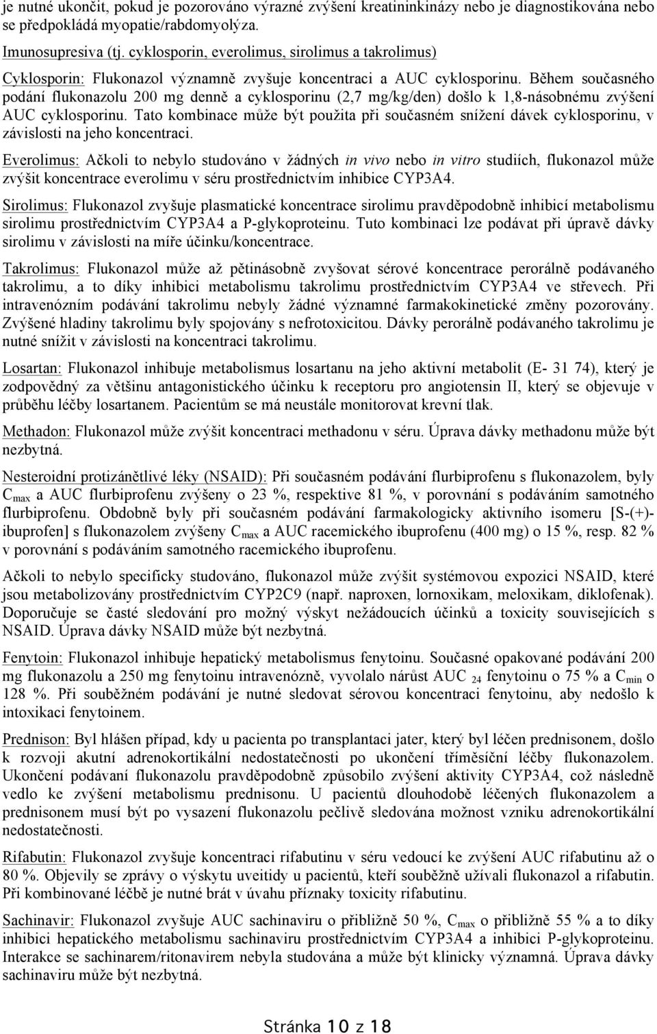 Během současného podání flukonazolu 200 mg denně a cyklosporinu (2,7 mg/kg/den) došlo k 1,8-násobnému zvýšení AUC cyklosporinu.