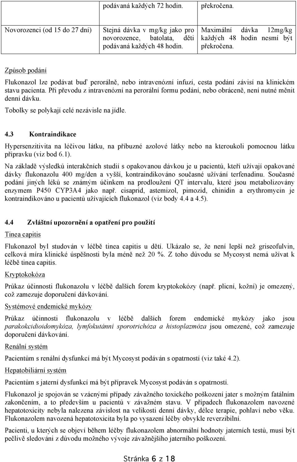 Při převodu z intravenózní na perorální formu podání, nebo obráceně, není nutné měnit denní dávku. Tobolky se polykají celé nezávisle na jídle. 4.