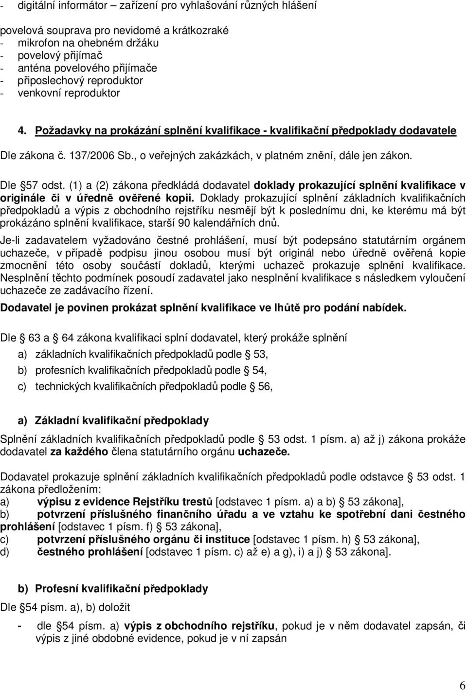 , o veřejných zakázkách, v platném znění, dále jen zákon. Dle 57 odst. (1) a (2) zákona předkládá dodavatel doklady prokazující splnění kvalifikace v originále či v úředně ověřené kopii.