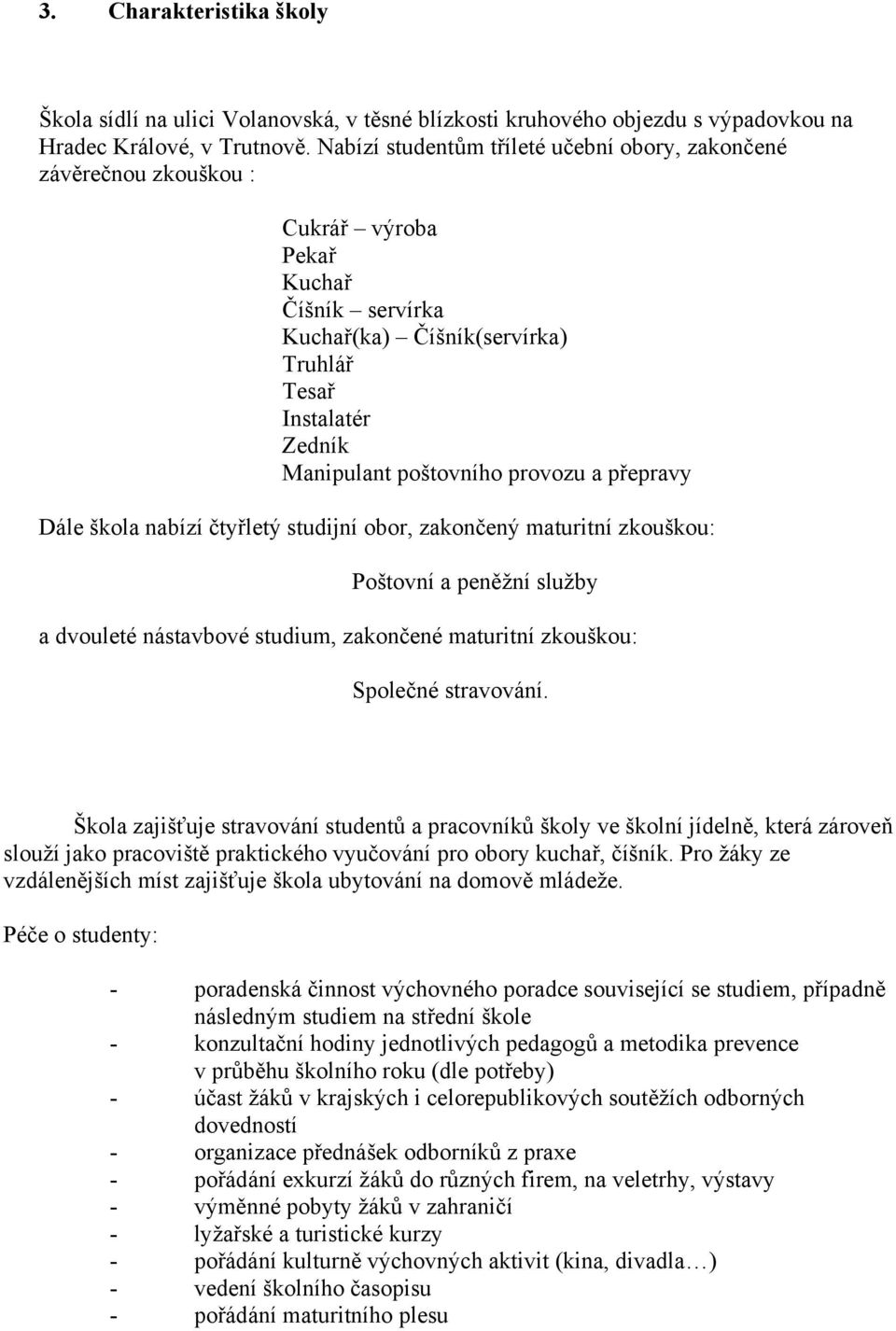 provozu a přepravy Dále škola nabízí čtyřletý studijní obor, zakončený maturitní zkouškou: Poštovní a peněžní služby a dvouleté nástavbové studium, zakončené maturitní zkouškou: Společné stravování.