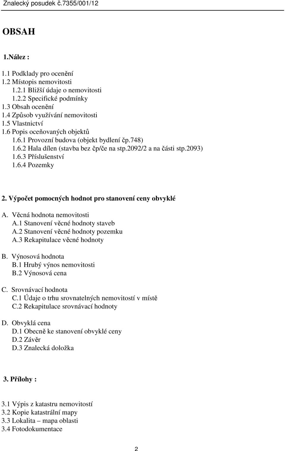 Výpočet pomocných hodnot pro stanovení ceny obvyklé A. Věcná hodnota nemovitosti A.1 Stanovení věcné hodnoty staveb A.2 Stanovení věcné hodnoty pozemku A.3 Rekapitulace věcné hodnoty B.