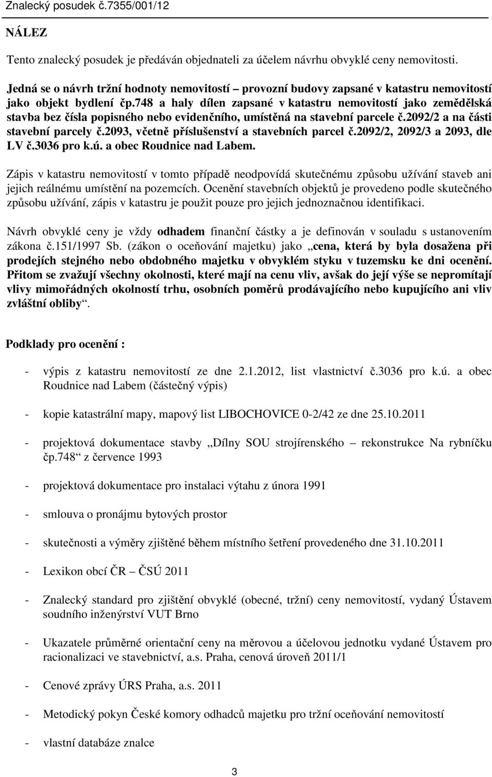 748 a haly dílen zapsané v katastru nemovitostí jako zemědělská stavba bez čísla popisného nebo evidenčního, umístěná na stavební parcele č.2092/2 a na části stavební parcely č.