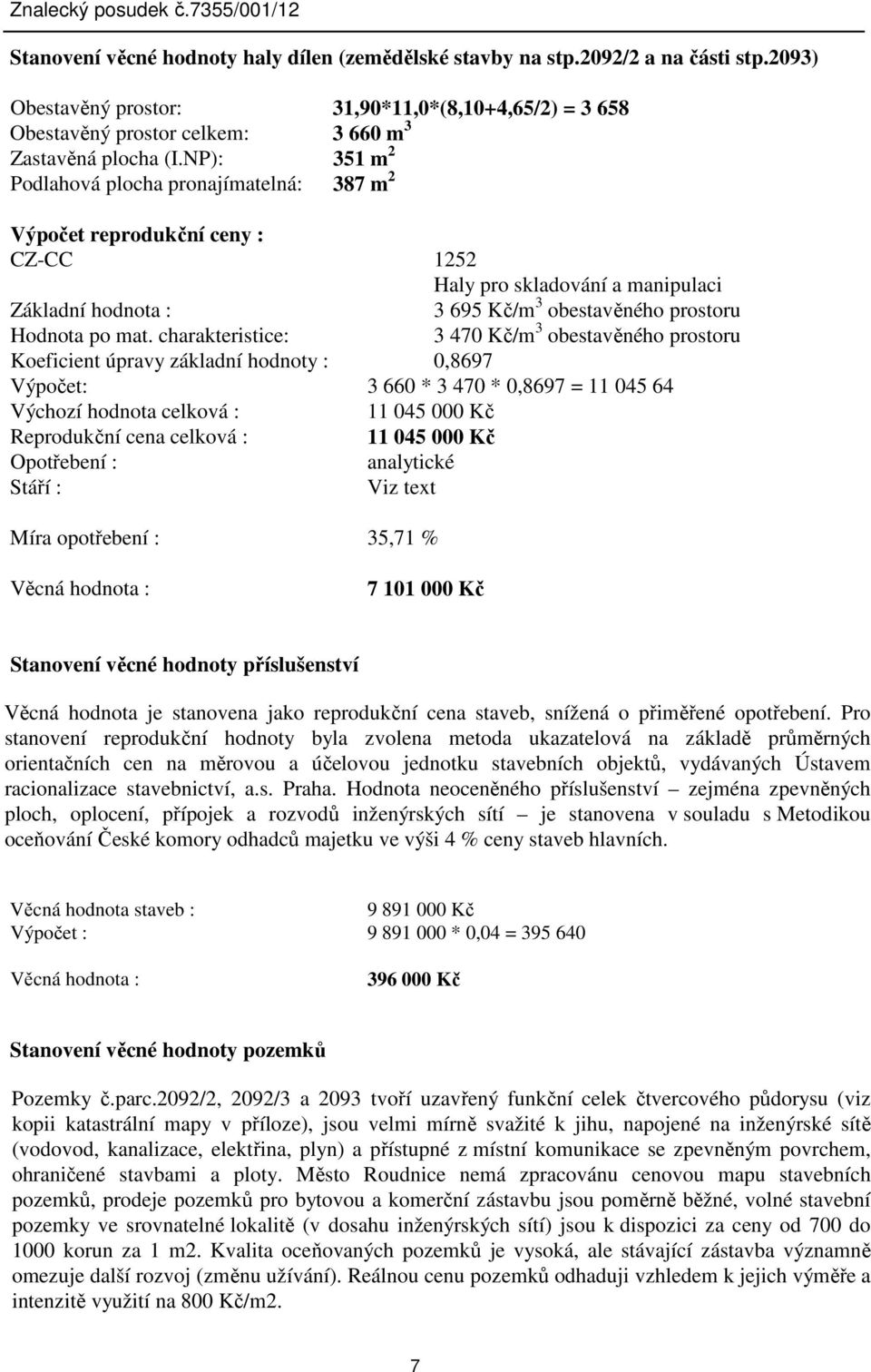 charakteristice: 3 470 Kč/m 3 obestavěného prostoru Koeficient úpravy základní hodnoty : 0,8697 Výpočet: 3 660 * 3 470 * 0,8697 = 11 045 64 Výchozí hodnota celková : 11 045 000 Kč Reprodukční cena