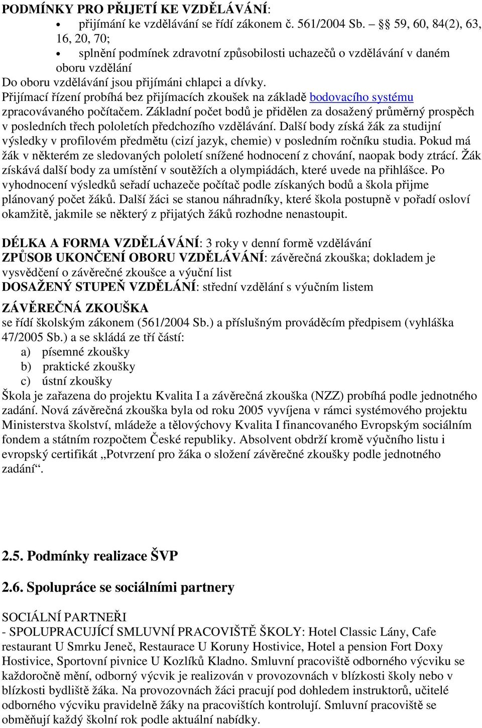 Přijímací řízení probíhá bez přijímacích zkoušek na základě bodovacího systému zpracovávaného počítačem.