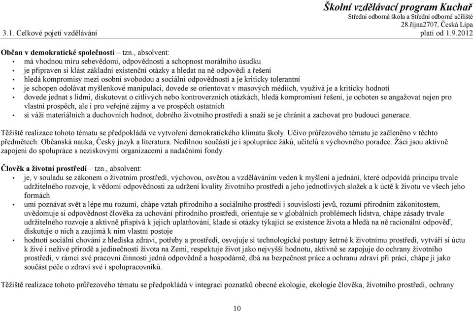 svobodou a sociální odpovědností a je kriticky tolerantní je schopen odolávat myšlenkové manipulaci, dovede se orientovat v masových médiích, využívá je a kriticky hodnotí dovede jednat s lidmi,