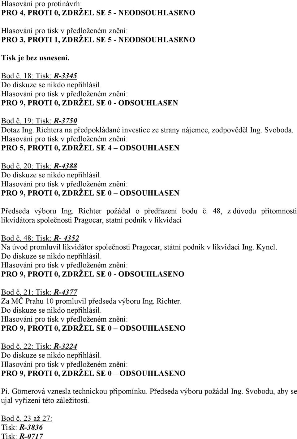 PRO 5, PROTI 0, ZDRŽEL SE 4 ODSOUHLASEN Bod č. 20: Tisk: R-4388 PRO 9, PROTI 0, ZDRŽEL SE 0 ODSOUHLASEN Předseda výboru Ing. Richter požádal o předřazení bodu č.