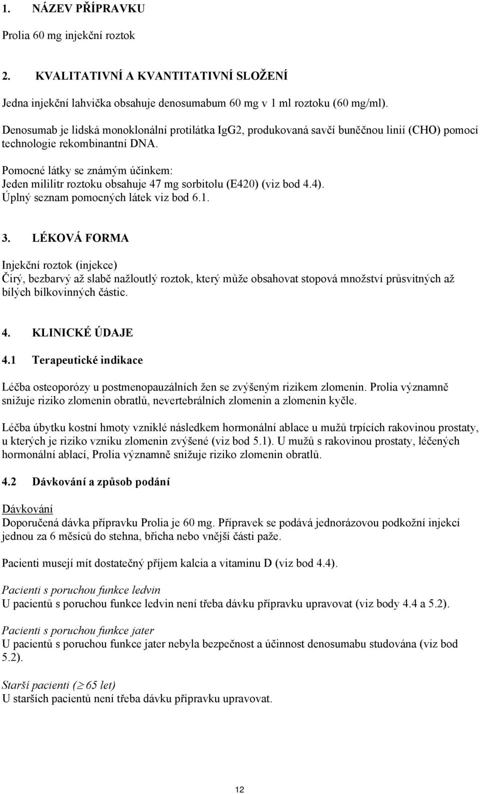 Pomocné látky se známým účinkem: Jeden mililitr roztoku obsahuje 47 mg sorbitolu (E420) (viz bod 4.4). Úplný seznam pomocných látek viz bod 6.1. 3.