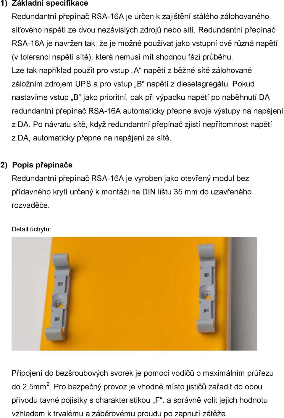 Lze tak například použít pro vstup A napětí z běžné sítě zálohované záložním zdrojem UPS a pro vstup B napětí z dieselagregátu.