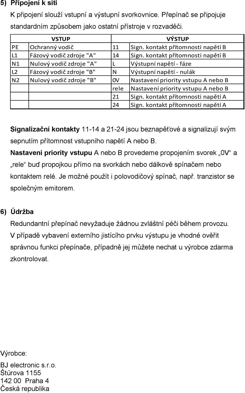 kontakt přítomnosti napětí B N1 Nulový vodič zdroje "A" L Výstupní napětí - fáze L2 Fázový vodič zdroje "B" N Výstupní napětí - nulák N2 Nulový vodič zdroje "B" 0V Nastavení priority vstupu A nebo B