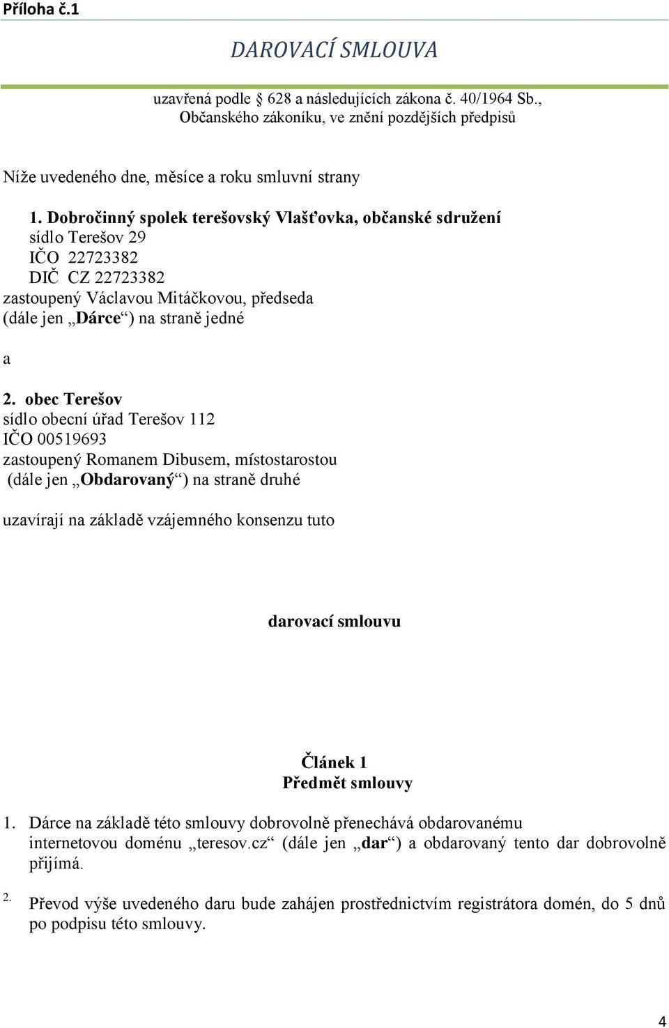 obec Terešov sídlo obecní úřad Terešov 112 IČO 00519693 zastoupený Romanem Dibusem, místostarostou (dále jen Obdarovaný ) na straně druhé uzavírají na základě vzájemného konsenzu tuto darovací