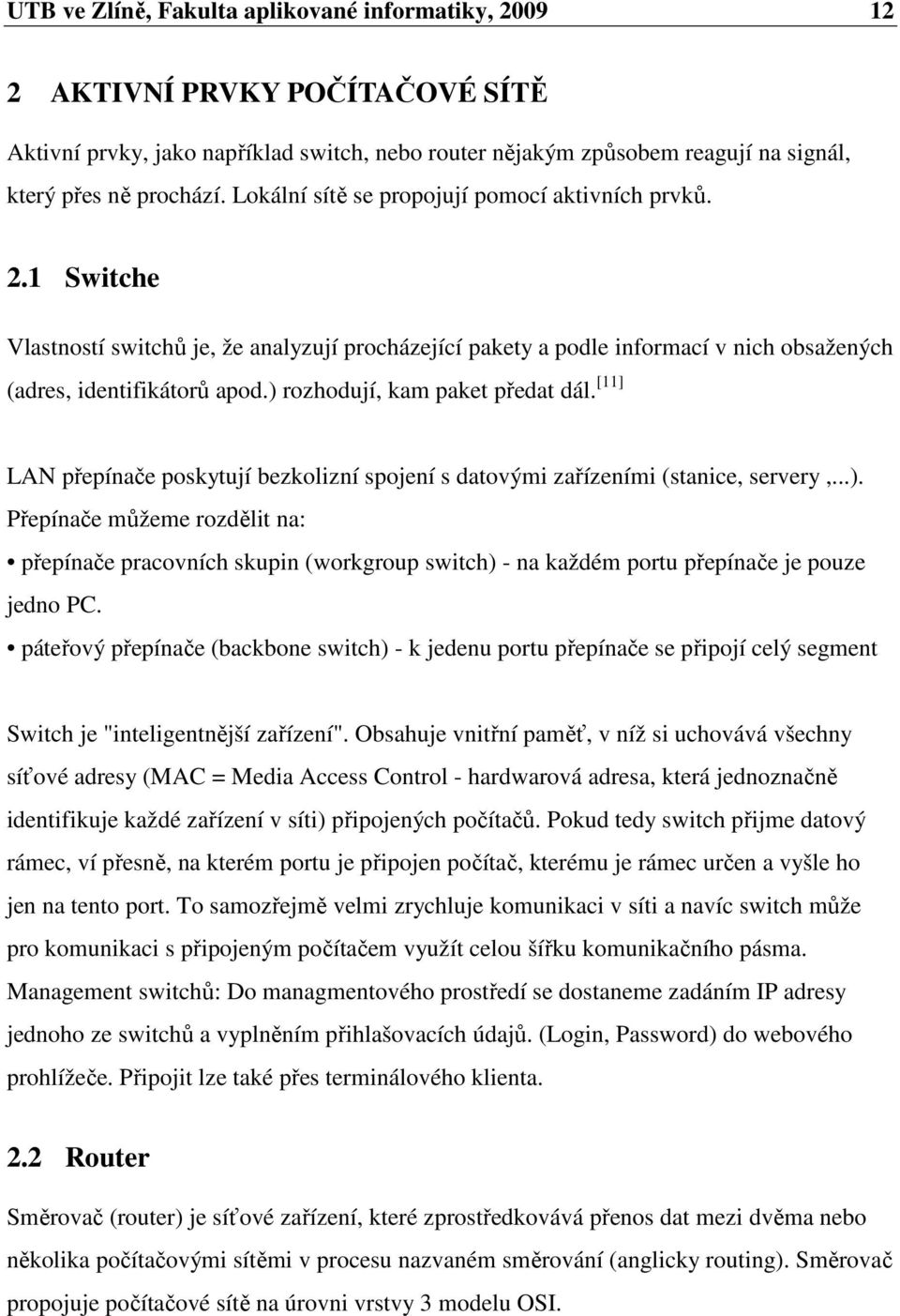 ) rozhodují, kam paket předat dál. [11] LAN přepínače poskytují bezkolizní spojení s datovými zařízeními (stanice, servery,...). Přepínače můžeme rozdělit na: přepínače pracovních skupin (workgroup switch) - na každém portu přepínače je pouze jedno PC.