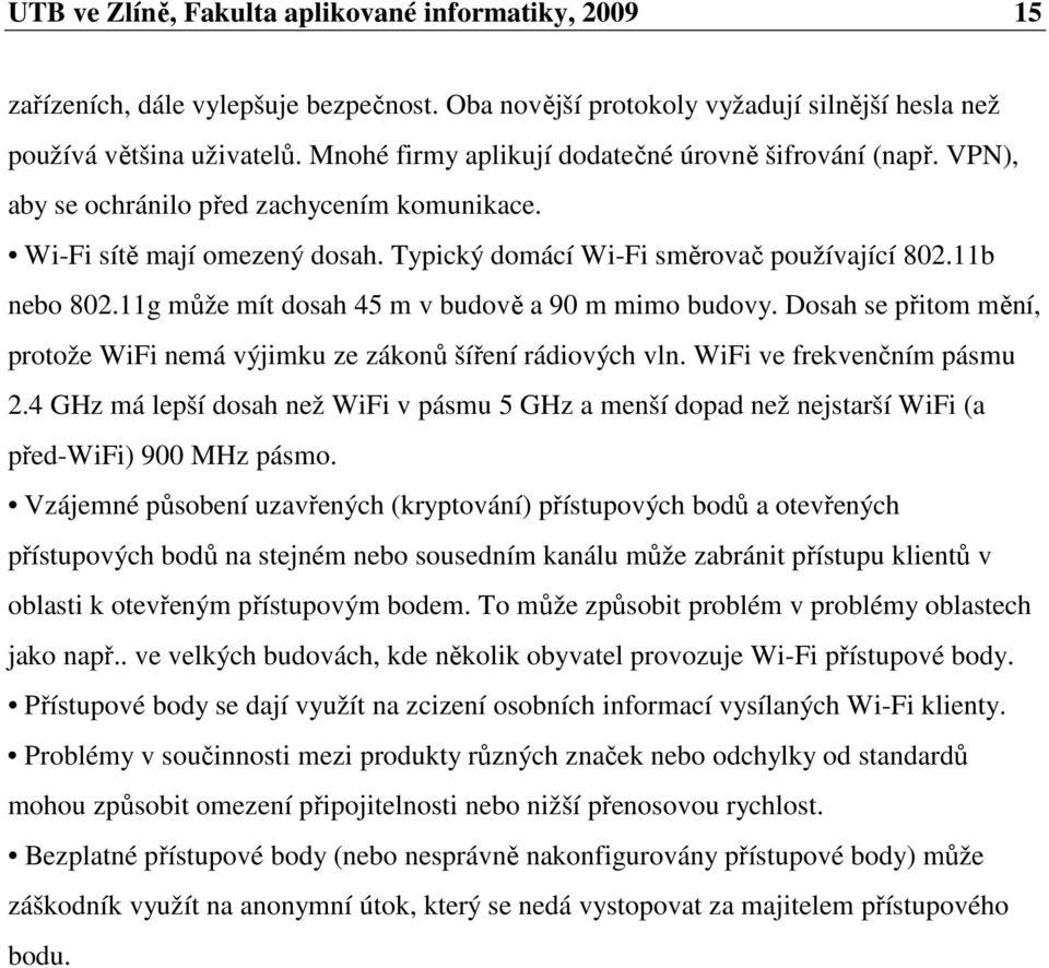 11g může mít dosah 45 m v budově a 90 m mimo budovy. Dosah se přitom mění, protože WiFi nemá výjimku ze zákonů šíření rádiových vln. WiFi ve frekvenčním pásmu 2.