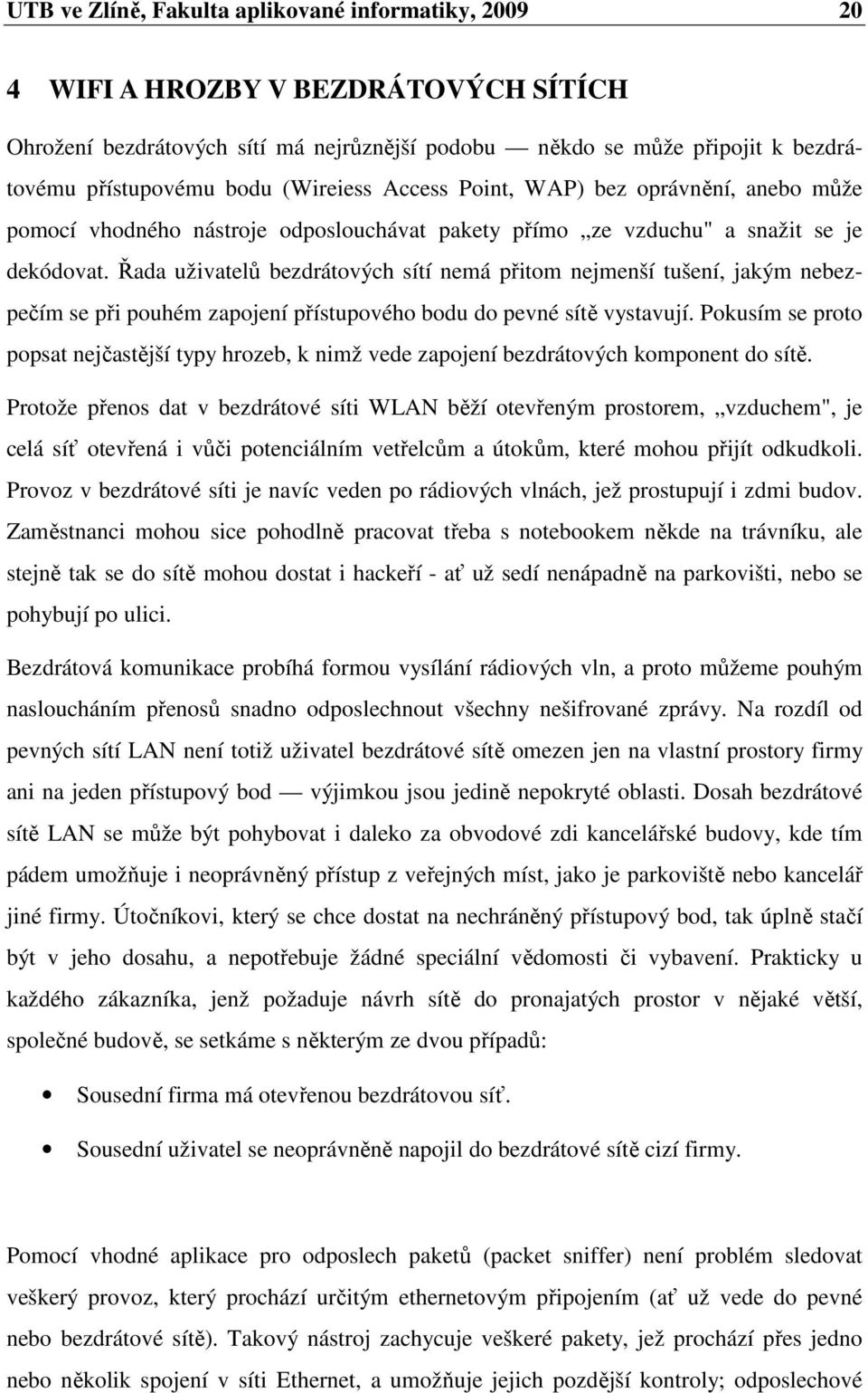 Řada uživatelů bezdrátových sítí nemá přitom nejmenší tušení, jakým nebezpečím se při pouhém zapojení přístupového bodu do pevné sítě vystavují.