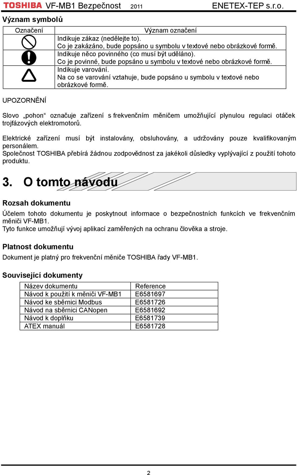 Na co se varování vztahuje, bude popsáno u symbolu v textové nebo obrázkové formě. Slovo pohon označuje zařízení s frekvenčním měničem umožňující plynulou regulaci otáček trojfázových elektromotorů.